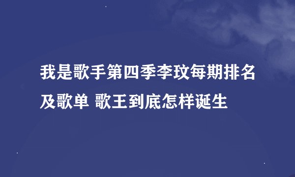 我是歌手第四季李玟每期排名及歌单 歌王到底怎样诞生