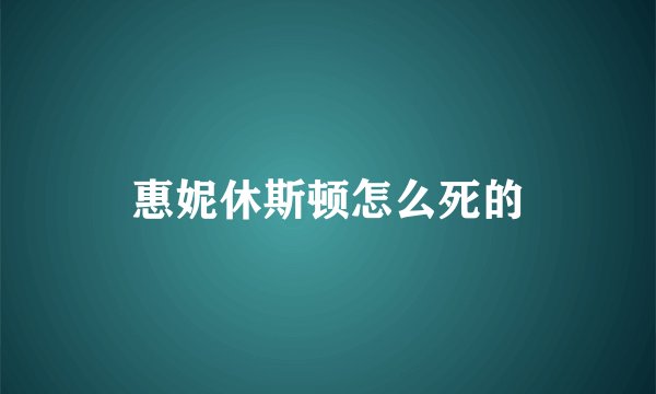 惠妮休斯顿怎么死的