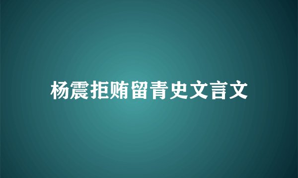 杨震拒贿留青史文言文