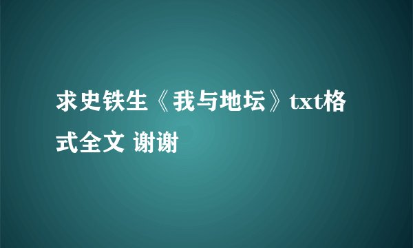 求史铁生《我与地坛》txt格式全文 谢谢