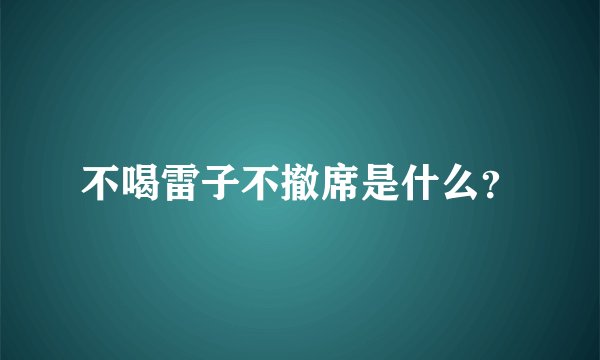 不喝雷子不撤席是什么？