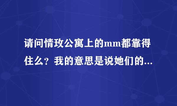 请问情玫公寓上的mm都靠得住么？我的意思是说她们的身份可不可靠，有没有假的甚至是骗子。