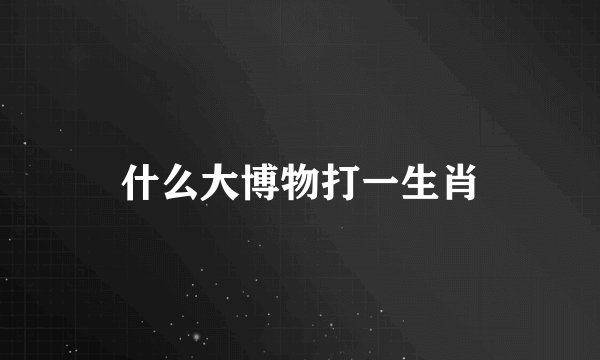 什么大博物打一生肖