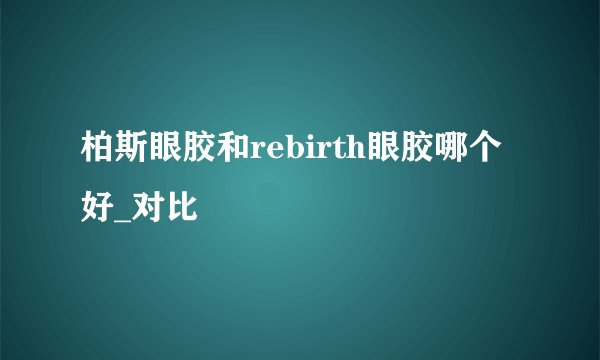 柏斯眼胶和rebirth眼胶哪个好_对比