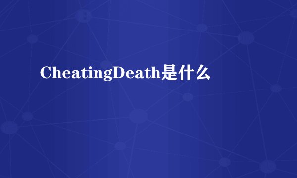 CheatingDeath是什么