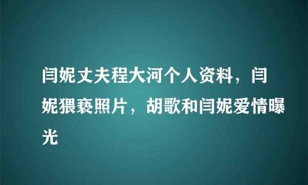 闫妮丈夫程大河个人资料，闫妮猥亵照片，胡歌和闫妮爱情曝光