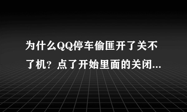 为什么QQ停车偷匪开了关不了机？点了开始里面的关闭计算机，就说QQ停车偷匪正在运行，难道这就是传说中的