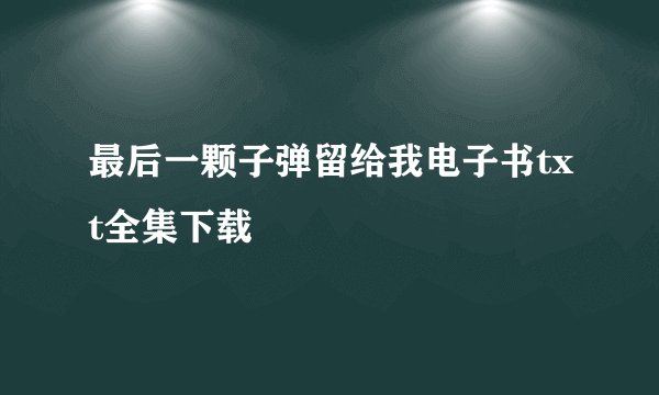 最后一颗子弹留给我电子书txt全集下载