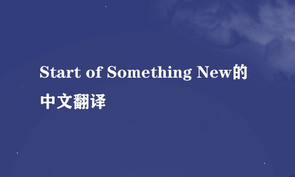 Start of Something New的中文翻译