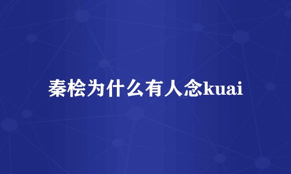 秦桧为什么有人念kuai