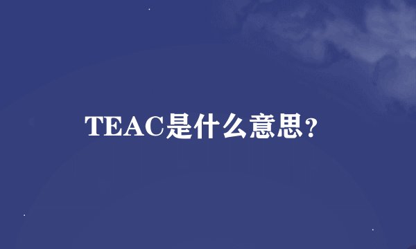 TEAC是什么意思？