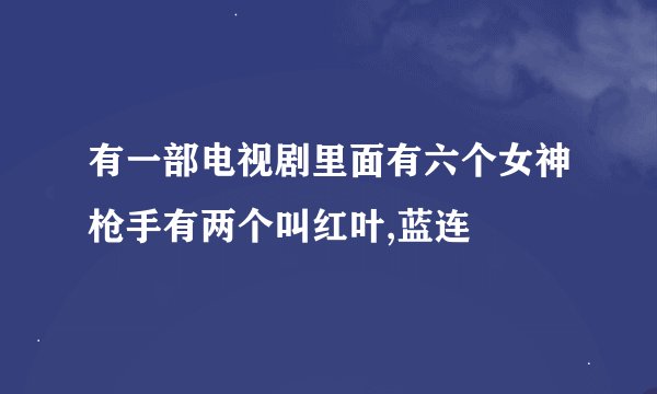有一部电视剧里面有六个女神枪手有两个叫红叶,蓝连