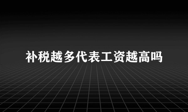 补税越多代表工资越高吗