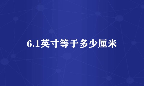 6.1英寸等于多少厘米