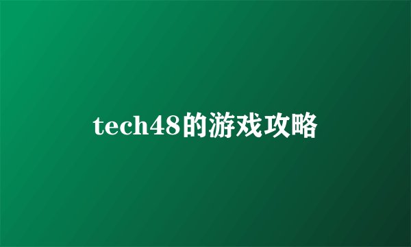 tech48的游戏攻略