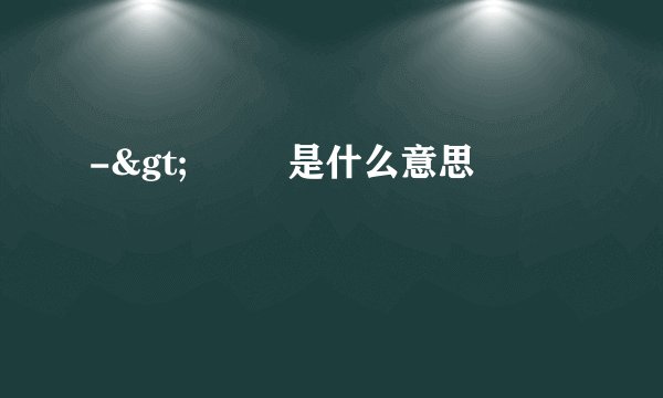 ->         是什么意思