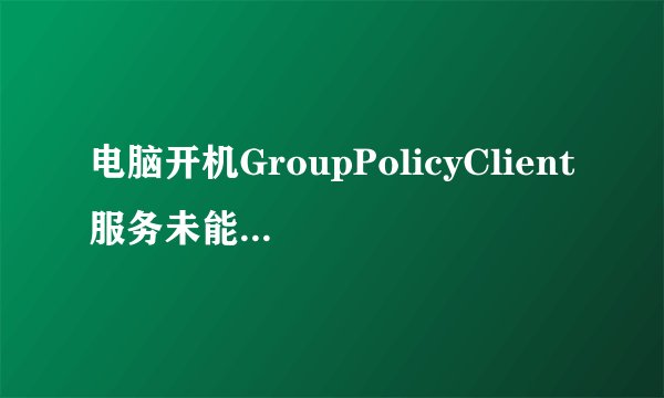电脑开机GroupPolicyClient服务未能登录拒绝访问是什么原因？