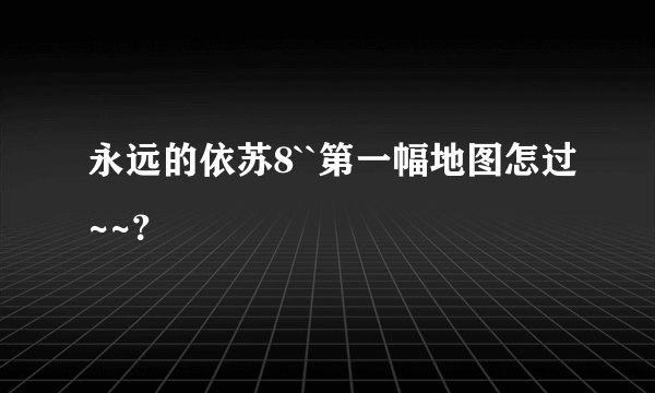 永远的依苏8``第一幅地图怎过~~？