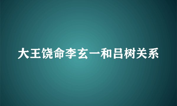 大王饶命李玄一和吕树关系