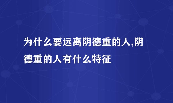 为什么要远离阴德重的人,阴德重的人有什么特征