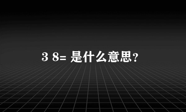 3 8= 是什么意思？