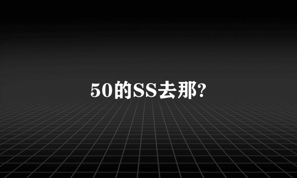 50的SS去那?