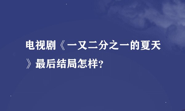 电视剧《一又二分之一的夏天》最后结局怎样？