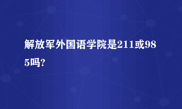 解放军外国语学院是211或985吗?