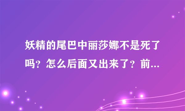 妖精的尾巴中丽莎娜不是死了吗？怎么后面又出来了？前面我没看，有哪位朋友知道