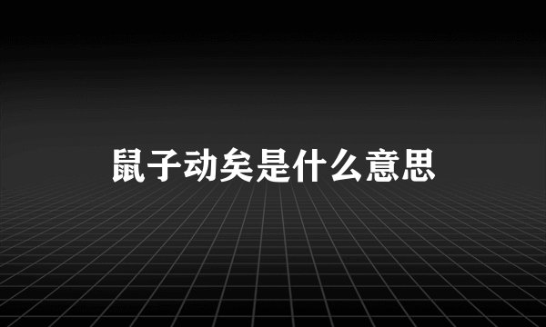 鼠子动矣是什么意思