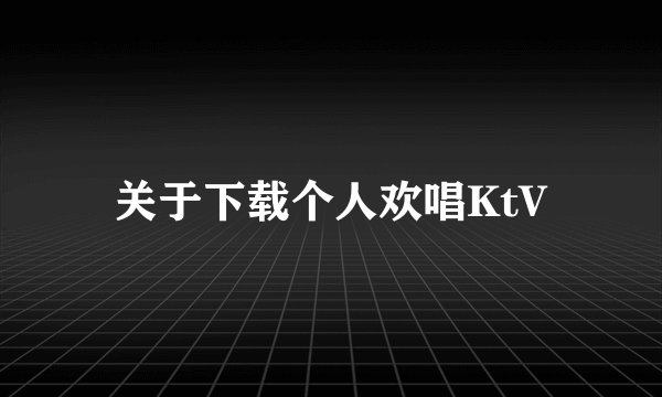 关于下载个人欢唱KtV