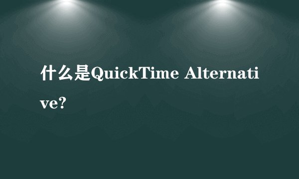 什么是QuickTime Alternative?