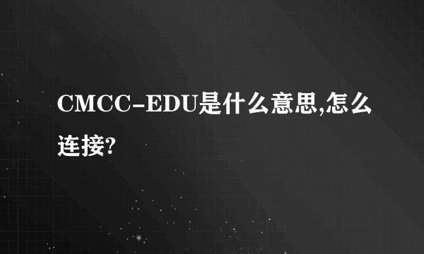CMCC-EDU是什么意思,怎么连接?