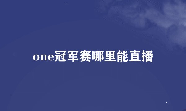 one冠军赛哪里能直播