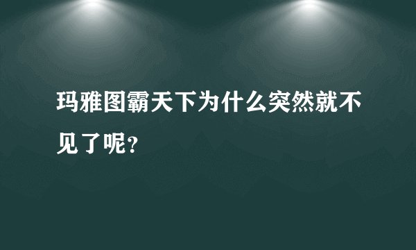 玛雅图霸天下为什么突然就不见了呢？