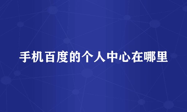 手机百度的个人中心在哪里