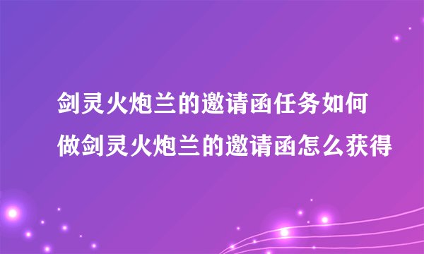剑灵火炮兰的邀请函任务如何做剑灵火炮兰的邀请函怎么获得