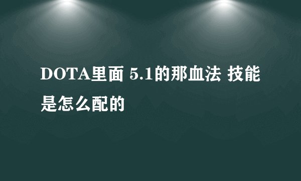 DOTA里面 5.1的那血法 技能是怎么配的