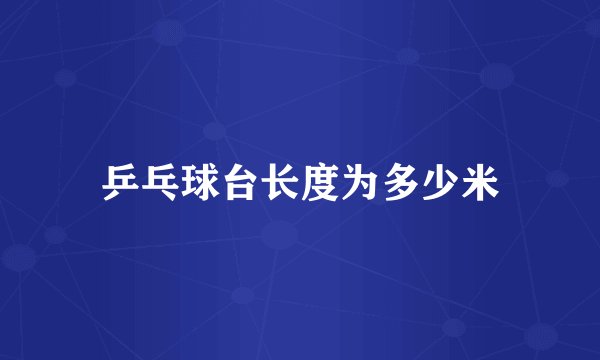 乒乓球台长度为多少米