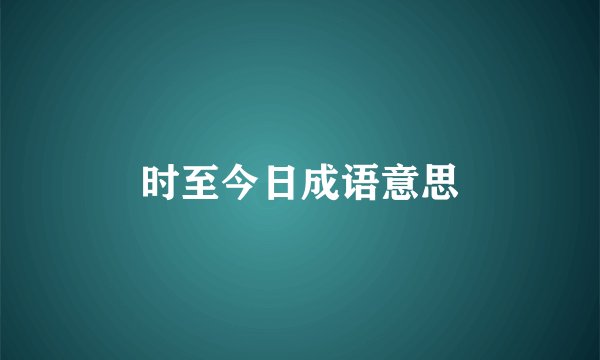 时至今日成语意思