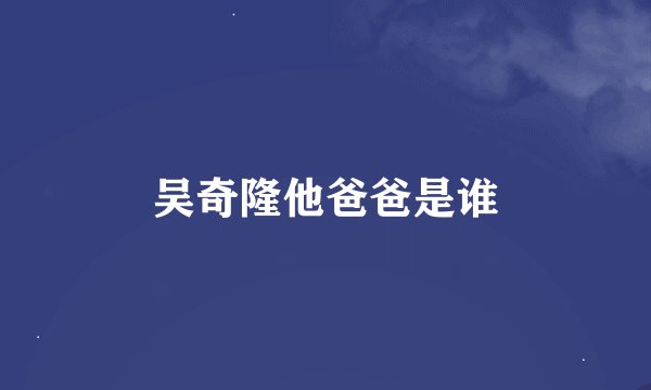 吴奇隆他爸爸是谁