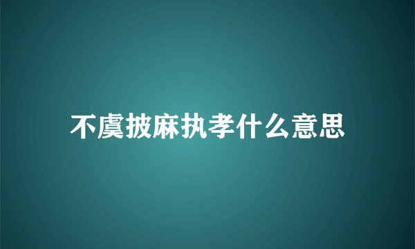 不虞披麻执孝什么意思