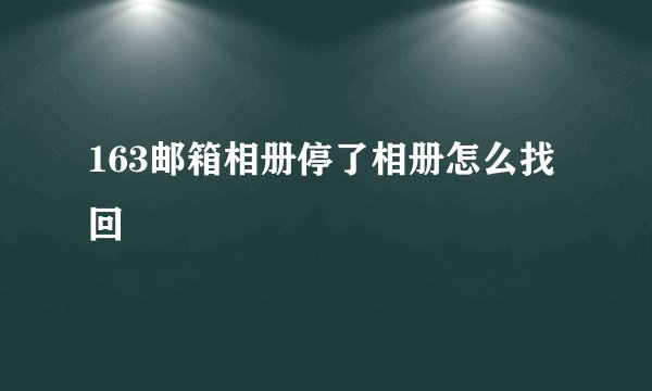 163邮箱相册停了相册怎么找回