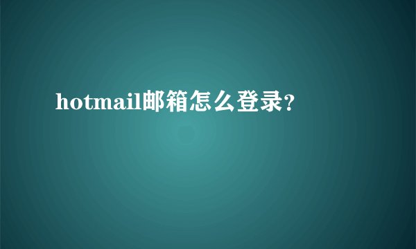 hotmail邮箱怎么登录？