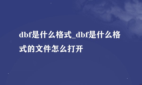dbf是什么格式_dbf是什么格式的文件怎么打开