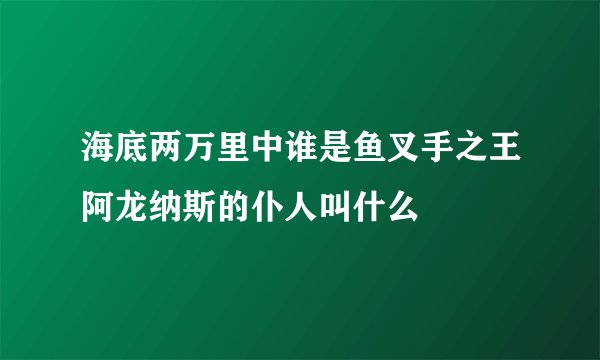 海底两万里中谁是鱼叉手之王阿龙纳斯的仆人叫什么