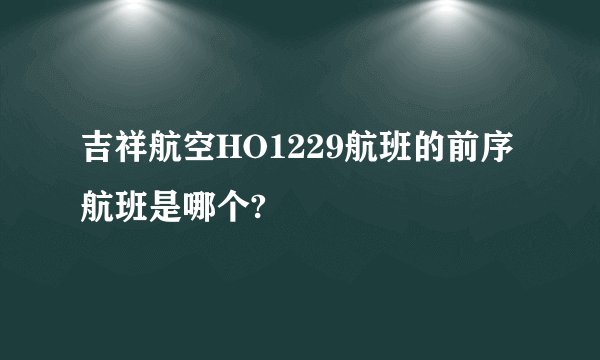 吉祥航空HO1229航班的前序航班是哪个?