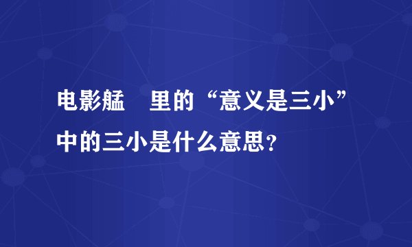 电影艋舺里的“意义是三小”中的三小是什么意思？