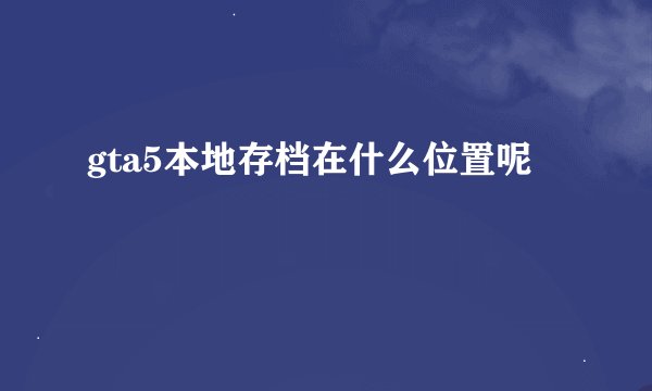 gta5本地存档在什么位置呢