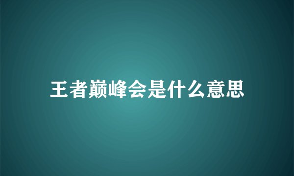 王者巅峰会是什么意思